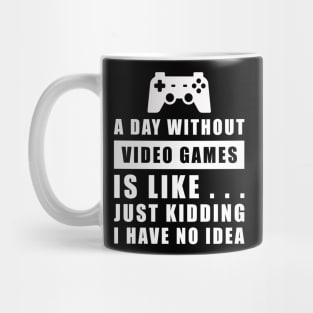 A day without Video Games is like.. just kidding i have no idea Mug